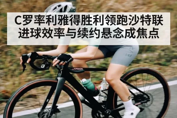 C罗率利雅得胜利领跑沙特联 进球效率与续约悬念成焦点（NG28）