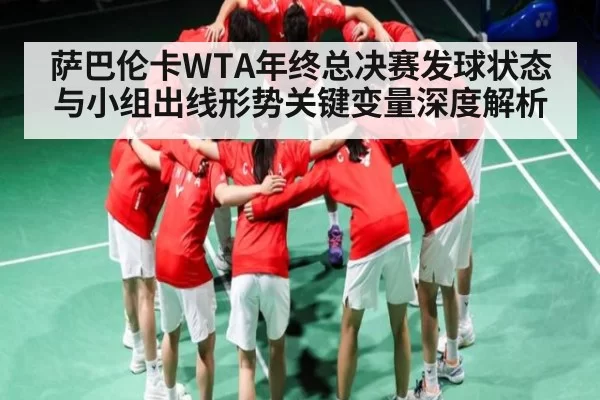 萨巴伦卡WTA年终总决赛发球状态与小组出线形势关键变量深度解析（NG28）